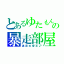 とあるゆたもんの暴走部屋（浪花の帝王♂）