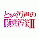 とある汚声の聴覚汚染Ⅱ（ヒアリング・クアンタマネーション）