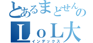 とあるまどせんのＬｏＬ大会だ（インデックス）