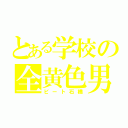 とある学校の全黄色男（ビート石橋）