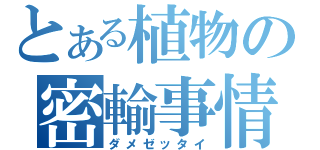 とある植物の密輸事情（ダメゼッタイ）