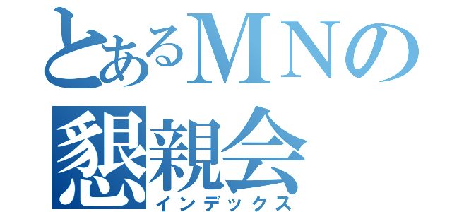 とあるＭＮの懇親会（インデックス）