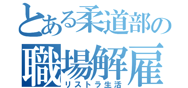 とある柔道部の職場解雇（リストラ生活）