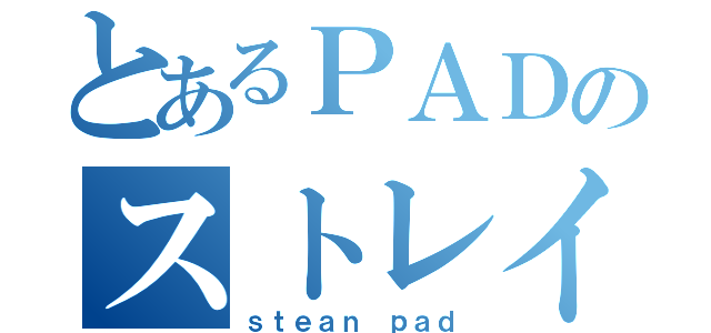 とあるＰＡＤのストレイフ（ｓｔｅａｎ ｐａｄ）