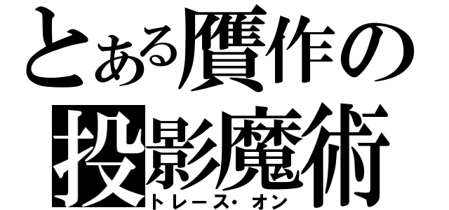 とある贋作の投影魔術（トレース・オン）