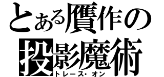 とある贋作の投影魔術（トレース・オン）