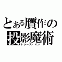 とある贋作の投影魔術（トレース・オン）