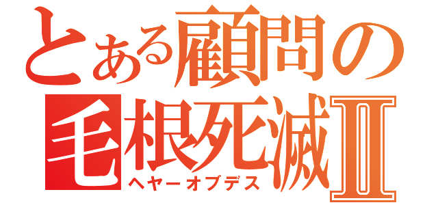 とある顧問の毛根死滅Ⅱ（ヘヤーオブデス）