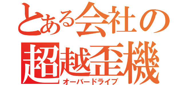 とある会社の超越歪機（オーバードライブ）