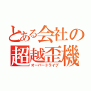 とある会社の超越歪機（オーバードライブ）