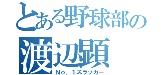 とある野球部の渡辺顕（Ｎｏ．１スラッガー）