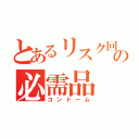 とあるリスク回避の必需品（コンドーム）