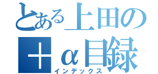 とある上田の＋α目録（インデックス）