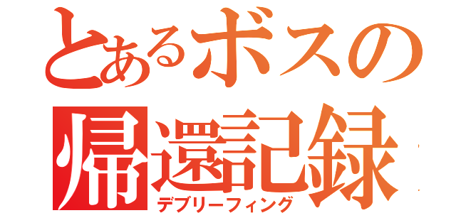 とあるボスの帰還記録（デブリーフィング）