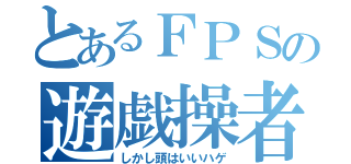 とあるＦＰＳの遊戯操者（しかし頭はいいハゲ）