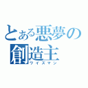 とある悪夢の創造主（ワイズマン）