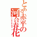 とある赤平の河合春花（ヘンタイオニヨメ）