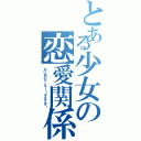 とある少女の恋愛関係（なにあのヤンキー！キモすぎ！）