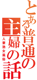 とある普通の主婦の話し（人妻熟女風俗）