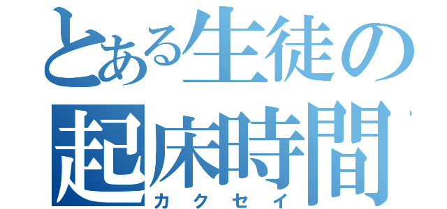 とある生徒の起床時間（カクセイ）