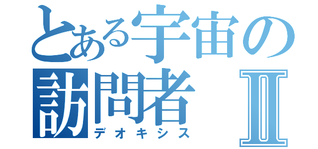 とある宇宙の訪問者Ⅱ（デオキシス）