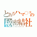 とあるハマ◯コフの秘密結社（シークレットスペース）