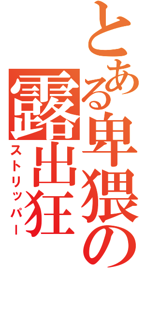 とある卑猥の露出狂（ストリッパー）