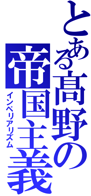 とある髙野の帝国主義（インペリアリズム）