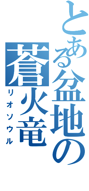 とある盆地の蒼火竜（リオソウル）