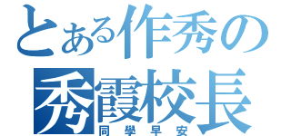 とある作秀の秀霞校長（同學早安）