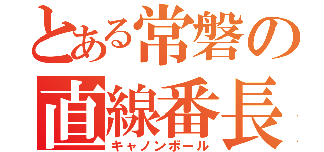 とある常磐の直線番長（キャノンボール）