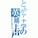 とあるアナ学の英雄王声（タカヒロボイス）