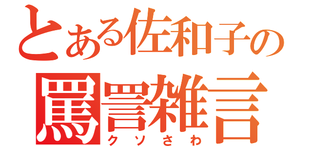 とある佐和子の罵詈雑言（クソさわ）