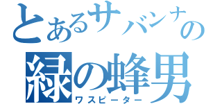 とあるサバンナの緑の蜂男（ワスピーター）