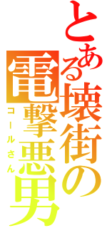 とある壊街の電撃悪男（コールさん）