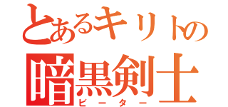 とあるキリトの暗黒剣士（ビーター）