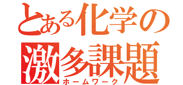 とある化学の激多課題（ホームワーク）