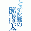 とある変態の遊佐良太（歩く変質者）