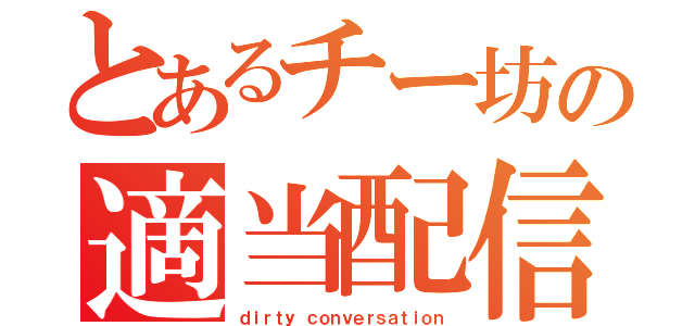 とあるチー坊の適当配信（ｄｉｒｔｙ ｃｏｎｖｅｒｓａｔｉｏｎ）