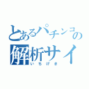 とあるパチンコの解析サイト（いちげき）