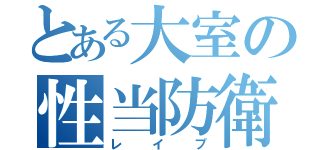 とある大室の性当防衛（レイプ）