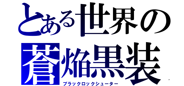 とある世界の蒼焔黒装（ブラックロックシューター）