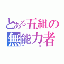 とある五組の無能力者（バカ）