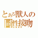 とある獸人の同性接吻（這樣很好~）