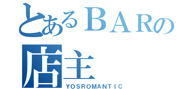 とあるＢＡＲの店主（ＹＯＳＲＯＭＡＮＴＩＣ）