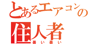 とあるエアコン無しの住人者（暑い暑い）