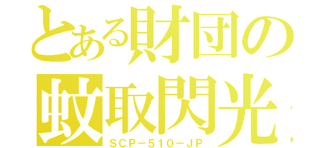 とある財団の蚊取閃光（ＳＣＰ－５１０－ＪＰ）