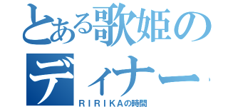 とある歌姫のディナーショー（ＲＩＲＩＫＡの時間）