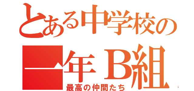 とある中学校の一年Ｂ組（最高の仲間たち）