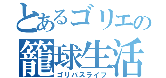 とあるゴリエの籠球生活（ゴリバスライフ）